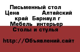 Письменный стол  › Цена ­ 2 900 - Алтайский край, Барнаул г. Мебель, интерьер » Столы и стулья   